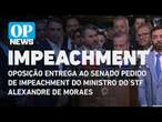 Oposição entrega ao Senado pedido de impeachment do ministro do STF Alexandre de Moraes |O POVO NEWS