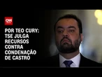TSE julga recursos contra condenação de Castro | LIVE CNN