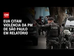 EUA citam violência da PM de São Paulo em relatório que critica Moraes | CNN NOVO DIA