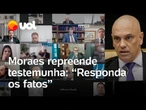 Moraes repreende testemunha que disse só ter ouvido falar em golpe na mídia: 'Responda os fatos'