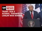 Sem acordo, teríamos que lançar bombas no Irã por mais 3 semanas, diz Trump | BASTIDORES CNN