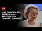 Lula conversa por telefone com presidente da Comissão Europeia | LIVE CNN