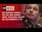 Em suposto áudio, Cid diz que nunca usou "palavra golpe" em depoimento à PF | LIVE CNN