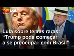 'Trump pode começar a se preocupar com Brasil', diz Lula sobre terras raras