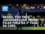 Brasil tem três jogadores que podem ficar fora da 2ª fase da Copa l O POVO NEWS