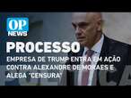 Empresa de Trump entra em ação contra Alexandre de Moraes e alega 