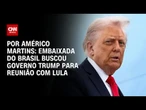 Embaixada do Brasil em Washington buscou governo Trump para reunião com Lula | BASTIDORES CNN