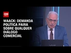 Waack: Demanda política paira sobre qualquer diálogo comercial | WW