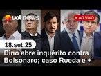 Dino abre inquérito contra Bolsonaro; anistia avança; piloto liga Rueda ao PCC; PEC da Blindagem e+