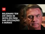 Jair Bolsonaro tem até 20h34 de sexta (22) para dar explicações a Alexandre de Moraes | CNN 360º