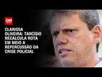 Clarissa Oliveira: Tarcísio recalcula rota em meio a repercussão da crise policial | BASTIDORES CNN