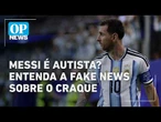 Messi é autista? Entenda a fake news sobre o craque argentino | O POVO NEWS