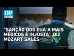 Mozart Sales diz que sanção dos EUA é “injusta” e defende Mais Médicos| O POVO News
