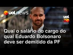 Polícia Federal decide demitir Eduardo Bolsonaro: qual o salário do cargo ocupado por ele na PF?