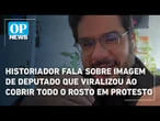 Historiador fala sobre imagem de deputado que viralizou ao cobrir todo o rosto em protesto | OP News