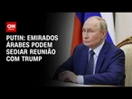 Putin diz que encontro com Trump pode ocorrer nos Emirados Árabes | LIVE CNN