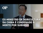Ex-ministro da Agricultura da China é condenado à morte por corrupção de R$ 201 mi