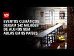 Eventos climáticos deixam 242 milhões de alunos sem aulas em 85 países | LIVE CNN