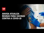 Anvisa atualiza regras para vacinas contra a Covid-19 | CNN 360°