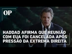 Haddad relata que forças de extrema direita impediram reunião com secretário do Tesouro dos EUA