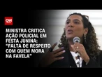 Anielle Franco critica ação da PM em festa junina que terminou com morte de jovem | AGORA CNN