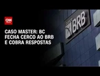 Banco Central fecha o cerco ao BRB e cobra respostas sobre caso Master | BASTIDORES CNN