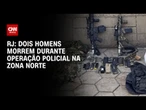 Dois homens morrem durante operação policial em complexo na zona Norte do Rio | AGORA CNN