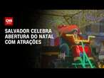 Salvador celebra abertura do Natal com atrações | CNN PRIME TIME