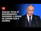 Análise: Putin vê encerramento favorável à Rússia na guerra com a Ucrânia | CNN PRIME TIME