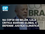 Na COP30 em Belém, Lula critica egoísmo global e defende justiça climática | O POVO News