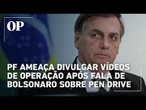 PF reage a Bolsonaro e ameaça divulgar vídeos de operação após fala sobre pen drive