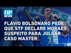 Flávio Bolsonaro pede que STF declare Moraes suspeito para julgar caso Master | O POVO NEWS