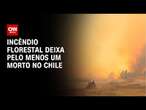 Incêndio florestal deixa pelo menos um morto no Chile | LIVE CNN