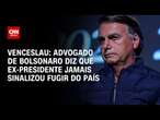 Venceslau: Advogado de Bolsonaro diz que ex-presidente jamais sinalizou fugir do país | BASTIDORES