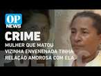 Piauí: Mulher que matou vizinha envenenada tinha relação amorosa com ela | O POVO News