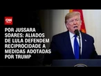 Análise: Aliados de Lula defendem reciprocidade a medidas adotadas por Trump | WW