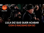 Lula diz que quer acabar com o racismo em SC