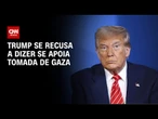 Trump não diz se apoia ou se opõe à possível tomada de Gaza por Israel | CNN NOVO DIA