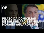 Prazo da domiciliar de Bolsonaro termina, decisão de Moraes ainda é incógnita