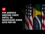 Análise: Parte difícil da negociação com os EUA ainda está por vir | CNN NOVO DIA