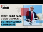 Existe saída para o comportamento de Trump contra a imprensa? | Fora da Ordem