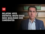 Voto distrital misto exige mais qualidade dos candidatos, diz relator da proposta | BASTIDORES CNN
