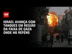 Exército israelense avança com tanques em região da Faixa de Gaza onde há reféns | LIVE CNN
