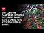 Análise: Redução de tarifas sobre café e carne pode até prejudicar o Brasil | CNN PRIME TIME