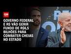 Governo federal e RS vão gerir fundo de R$6,5 bilhões para combater cheias no estado | CNN 360°