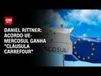 Daniel Rittner: Acordo Mercosul-UE ganha “cláusula Carrefour” | CNN 360°