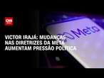 Victor Irajá: Mudanças nas diretrizes da Meta aumentam pressão política | CNN ARENA