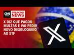 X diz que pagou multas e vai pedir novo desbloqueio ao STF | BASTIDORES CNN