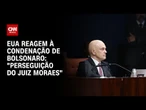 Governo Trump classifica julgamento de Bolsonaro como “perseguição de Moraes” | CNN ARENA