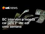 BC intervém após dólar bater R$ 6,30, e moeda cai pela 1ª vez em uma semana